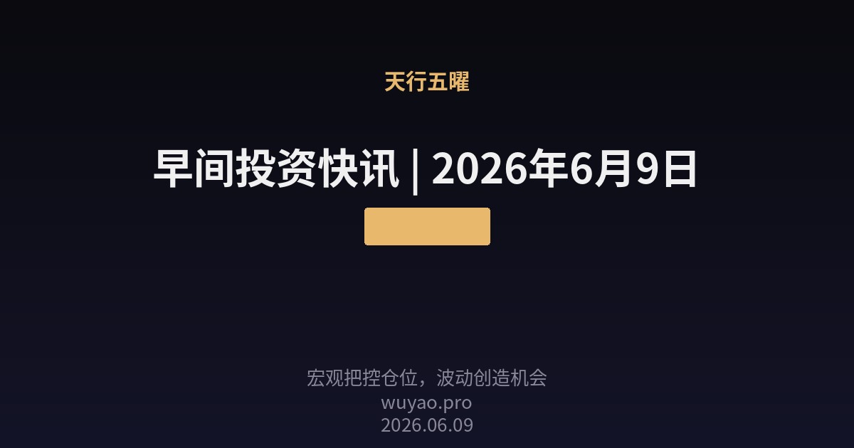 早间投资快讯 | 2026年6月9日