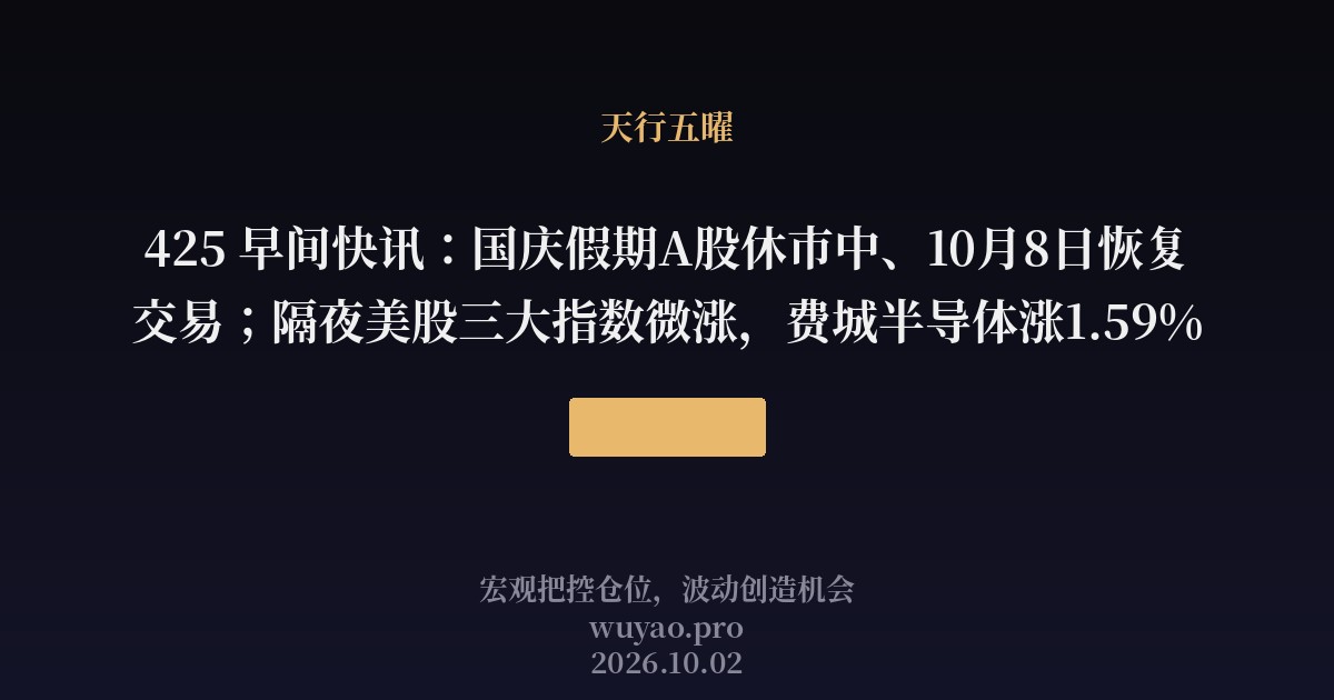 425 早间快讯：国庆假期A股休市中、10月8日恢复交易；隔夜美股三大指数微涨，费城半导体涨1.59%