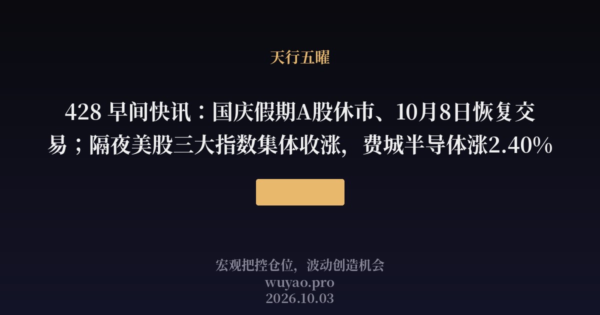 428 早间快讯:国庆假期A股休市、10月8日恢复交易;隔夜美股三大指数集体收涨,费城半导体涨2.40%