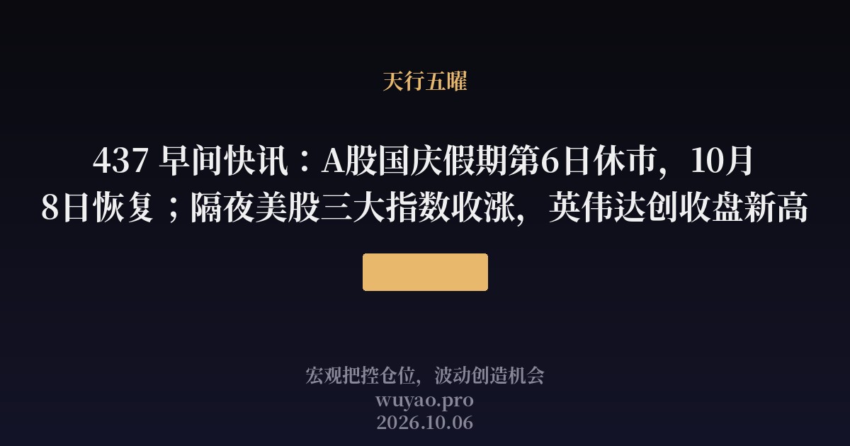 437 早间快讯:A股国庆假期第6日休市,10月8日恢复;隔夜美股三大指数收涨,英伟达创收盘新高