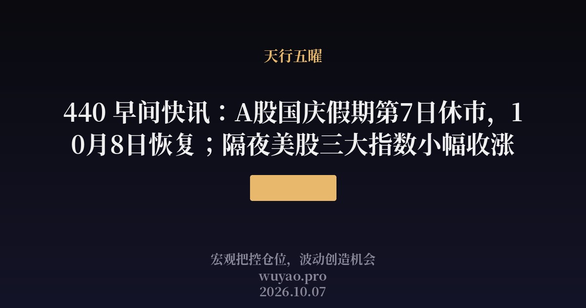 440 早间快讯：A股国庆假期第7日休市，10月8日恢复；隔夜美股三大指数小幅收涨