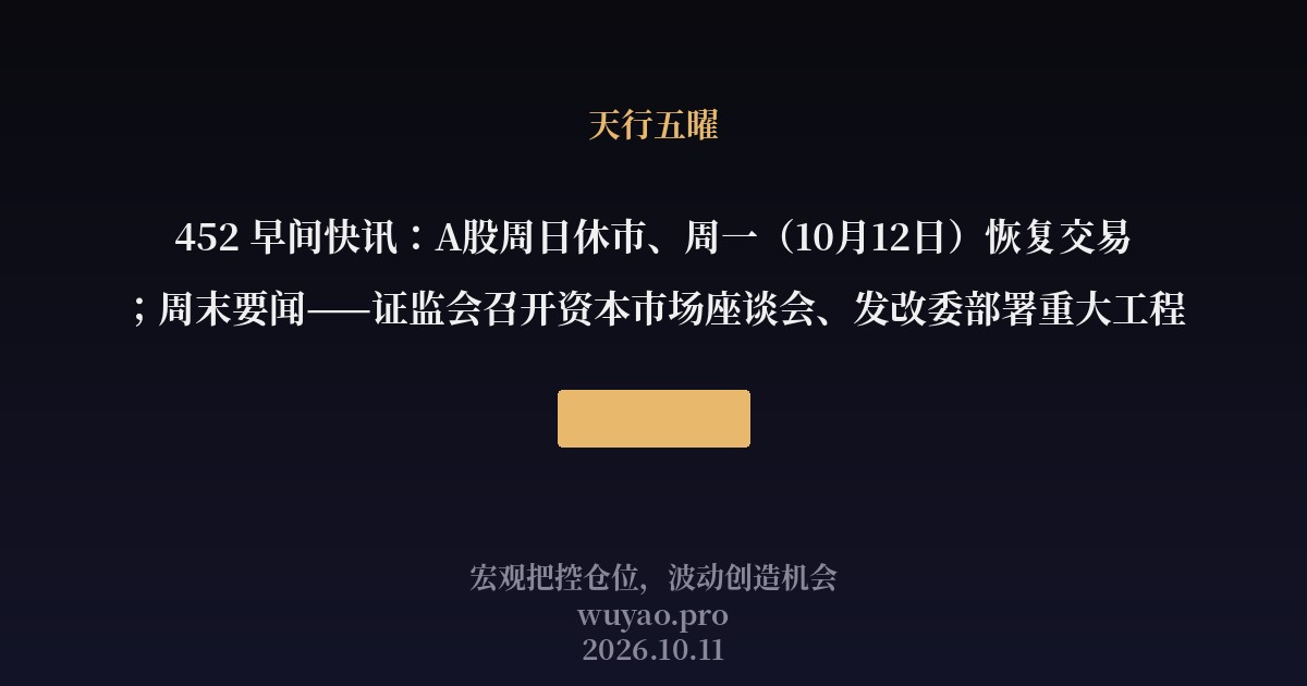 452 早间快讯:A股周日休市、周一(10月12日)恢复交易;周末要闻——证监会召开资本市场座谈会、发改委部署重大工程